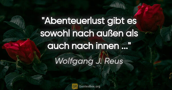 Wolfgang J. Reus Zitat: "Abenteuerlust gibt es sowohl nach außen als auch nach innen ..."