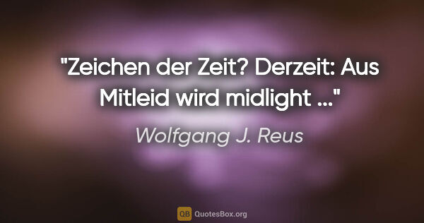 Wolfgang J. Reus Zitat: "Zeichen der Zeit? Derzeit: Aus "Mitleid" wird "midlight" ..."