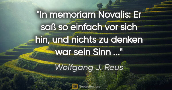 Wolfgang J. Reus Zitat: "In memoriam Novalis:

Er saß so einfach vor sich hin,

und..."