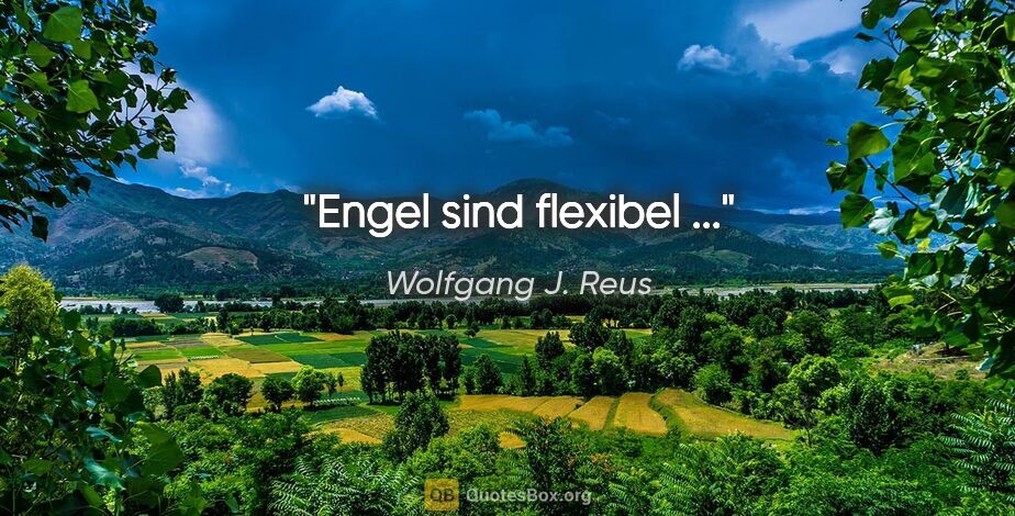 Wolfgang J. Reus Zitat: "Engel sind flexibel ..."
