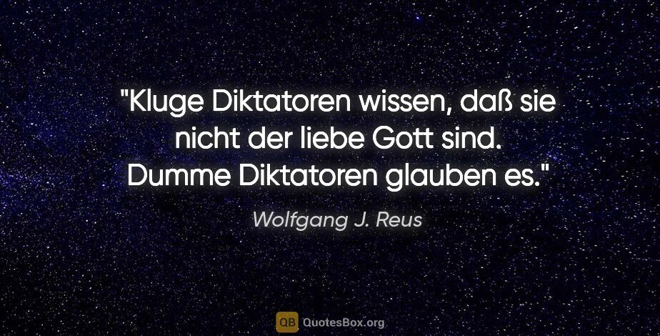 Wolfgang J. Reus Zitat: "Kluge Diktatoren wissen, daß sie nicht der liebe Gott sind...."