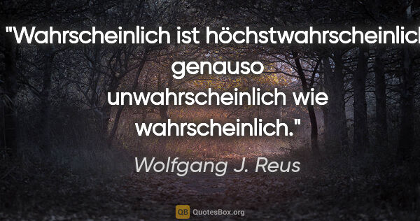 Wolfgang J. Reus Zitat: "Wahrscheinlich ist höchstwahrscheinlich genauso..."