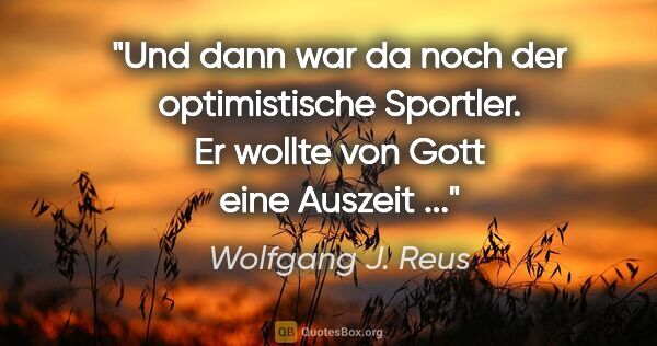 Wolfgang J. Reus Zitat: "Und dann war da noch der optimistische Sportler. Er wollte von..."