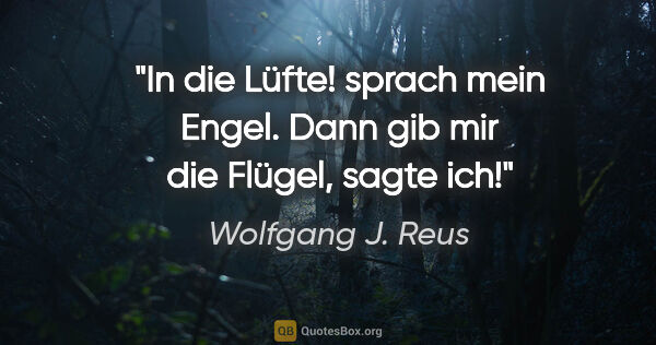 Wolfgang J. Reus Zitat: ""In die Lüfte!" sprach mein Engel. "Dann gib mir die Flügel",..."