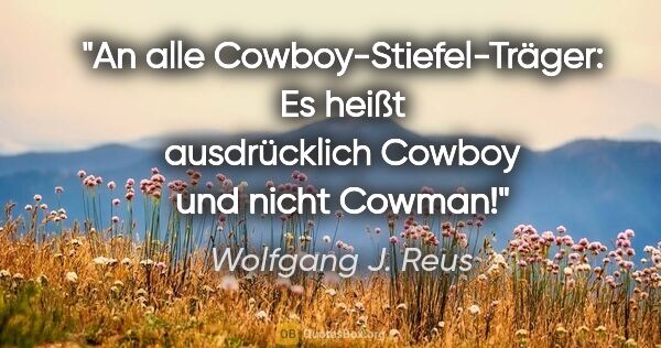 Wolfgang J. Reus Zitat: "An alle "Cowboy-Stiefel-Träger": Es heißt ausdrücklich..."