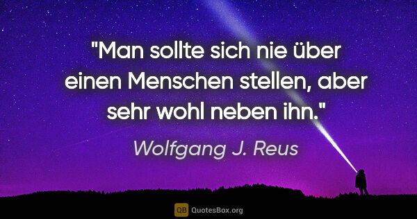 Wolfgang J. Reus Zitat: "Man sollte sich nie über einen Menschen stellen, aber sehr..."