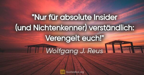 Wolfgang J. Reus Zitat: "Nur für absolute Insider (und Nichtenkenner) verständlich:..."
