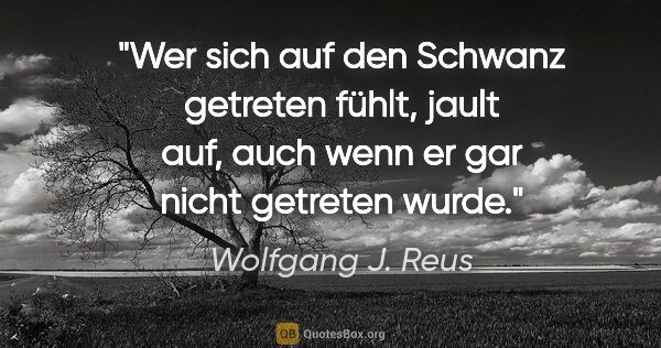 Wolfgang J. Reus Zitat: "Wer sich auf den Schwanz getreten fühlt, jault auf, auch wenn..."