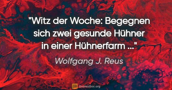 Wolfgang J. Reus Zitat: "Witz der Woche: Begegnen sich zwei gesunde Hühner in einer..."
