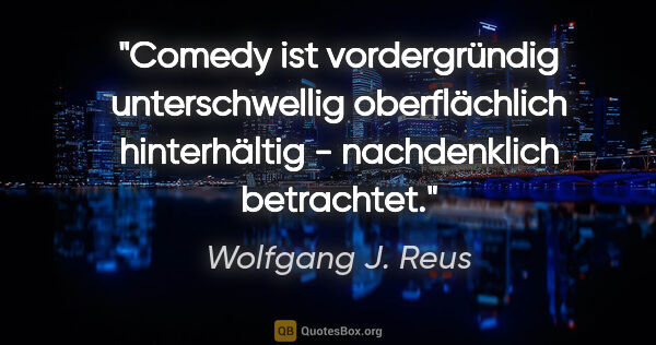 Wolfgang J. Reus Zitat: "Comedy ist vordergründig unterschwellig oberflächlich..."