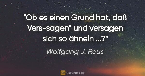 Wolfgang J. Reus Zitat: "Ob es einen Grund hat, daß "Vers-sagen“ und versagen sich so..."