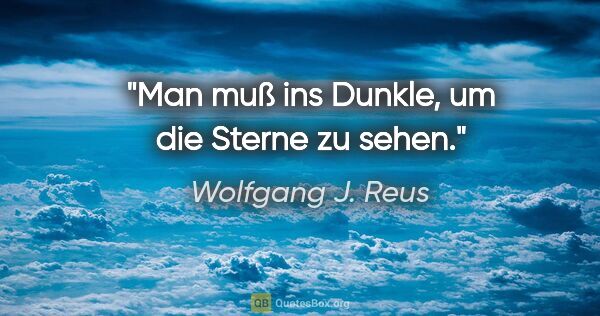 Wolfgang J. Reus Zitat: "Man muß ins Dunkle, um die Sterne zu sehen."