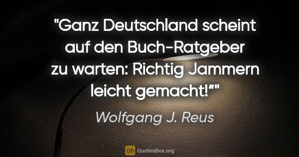 Wolfgang J. Reus Zitat: "Ganz Deutschland scheint auf den Buch-Ratgeber zu warten:..."