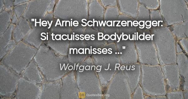 Wolfgang J. Reus Zitat: "Hey Arnie Schwarzenegger: Si tacuisses Bodybuilder manisses ..."