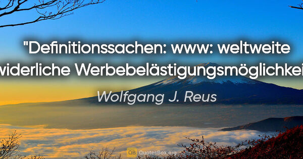 Wolfgang J. Reus Zitat: "Definitionssachen: www: weltweite widerliche..."