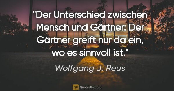 Wolfgang J. Reus Zitat: "Der Unterschied zwischen Mensch und Gärtner: Der Gärtner..."