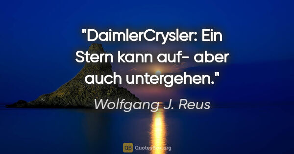 Wolfgang J. Reus Zitat: "DaimlerCrysler: Ein Stern kann auf- aber auch untergehen."