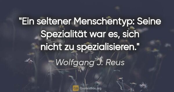 Wolfgang J. Reus Zitat: "Ein seltener Menschentyp: Seine Spezialität war es, sich nicht..."