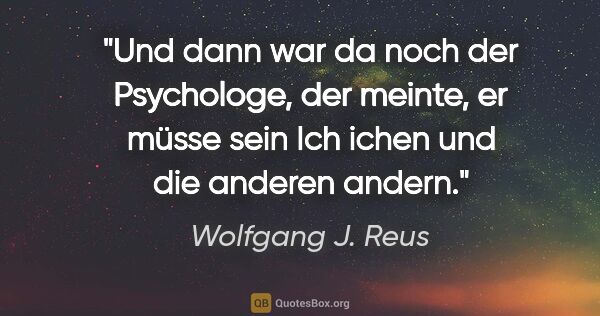 Wolfgang J. Reus Zitat: "Und dann war da noch der Psychologe, der meinte, er müsse sein..."