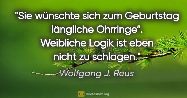 Wolfgang J. Reus Zitat: "Sie wünschte sich zum Geburtstag "längliche Ohrringe“...."