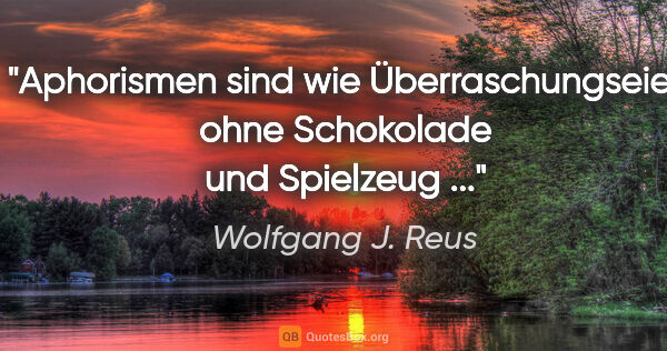 Wolfgang J. Reus Zitat: "Aphorismen sind wie Überraschungseier ohne Schokolade und..."