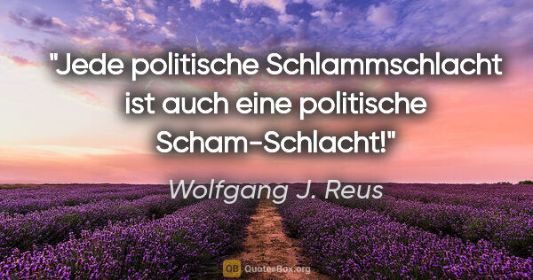 Wolfgang J. Reus Zitat: "Jede politische Schlammschlacht ist auch eine politische..."