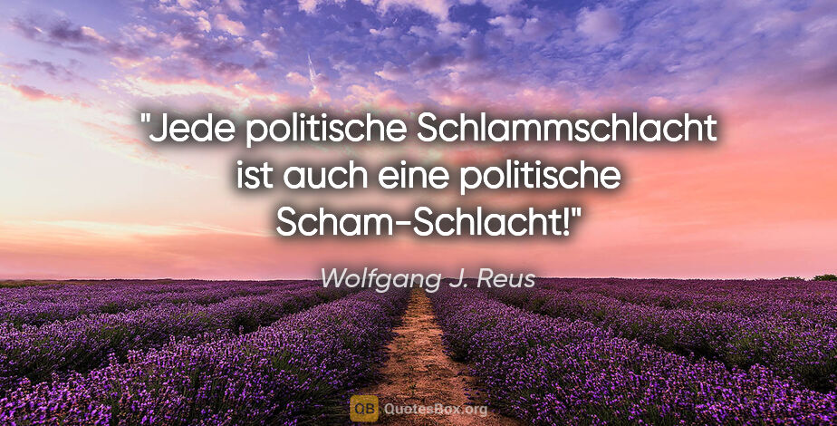 Wolfgang J. Reus Zitat: "Jede politische Schlammschlacht ist auch eine politische..."