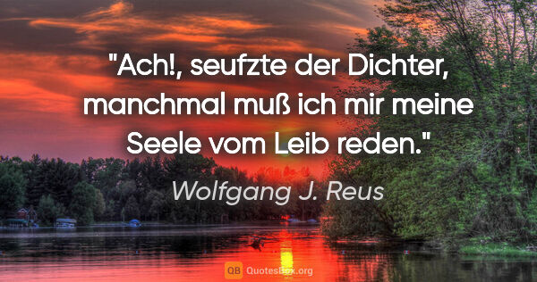 Wolfgang J. Reus Zitat: ""Ach!", seufzte der Dichter, "manchmal muß ich mir meine Seele..."