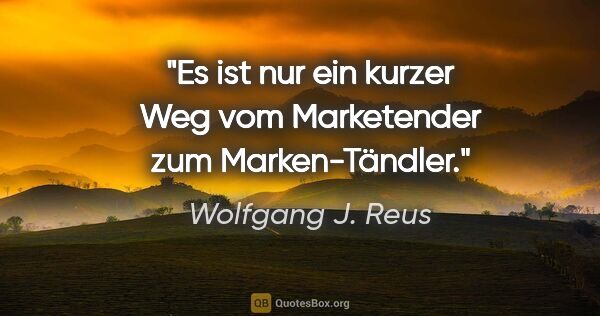 Wolfgang J. Reus Zitat: "Es ist nur ein kurzer Weg vom Marketender zum Marken-Tändler."