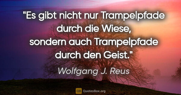 Wolfgang J. Reus Zitat: "Es gibt nicht nur Trampelpfade durch die Wiese, sondern auch..."