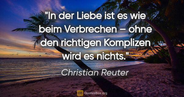 Christian Reuter Zitat: "In der Liebe ist es wie beim Verbrechen – ohne den richtigen..."