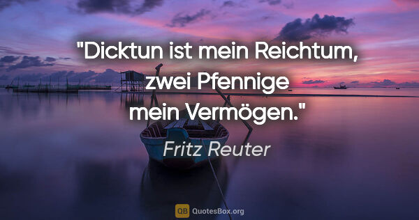 Fritz Reuter Zitat: "Dicktun ist mein Reichtum, zwei Pfennige mein Vermögen."