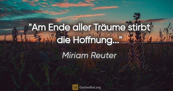 Miriam Reuter Zitat: "Am Ende aller Träume stirbt die Hoffnung..."