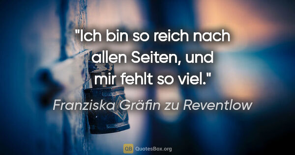 Franziska Gräfin zu Reventlow Zitat: "Ich bin so reich nach allen Seiten, und mir fehlt so viel."
