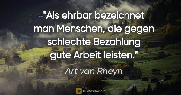 Art van Rheyn Zitat: "Als ehrbar bezeichnet man Menschen, die gegen schlechte..."
