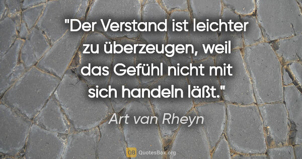 Art van Rheyn Zitat: "Der Verstand ist leichter zu überzeugen, weil das Gefühl nicht..."