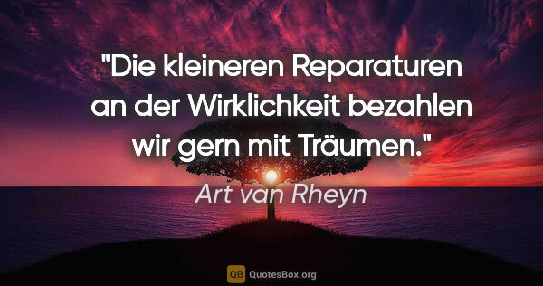 Art van Rheyn Zitat: "Die kleineren Reparaturen an der Wirklichkeit bezahlen wir..."