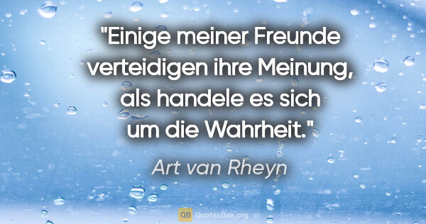 Art van Rheyn Zitat: "Einige meiner Freunde verteidigen ihre Meinung, als handele es..."