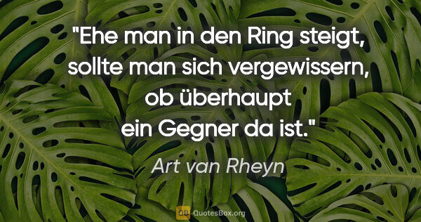 Art van Rheyn Zitat: "Ehe man in den Ring steigt, sollte man sich vergewissern, ob..."