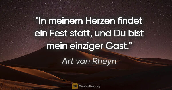Art van Rheyn Zitat: "In meinem Herzen findet ein Fest statt, und Du bist mein..."