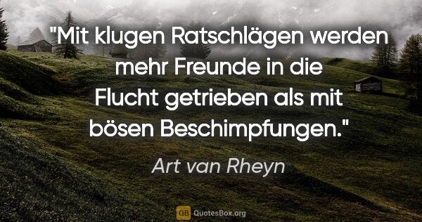 Art van Rheyn Zitat: "Mit klugen Ratschlägen werden mehr Freunde in die Flucht..."