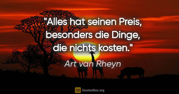 Art van Rheyn Zitat: "Alles hat seinen Preis, besonders die Dinge, die nichts kosten."