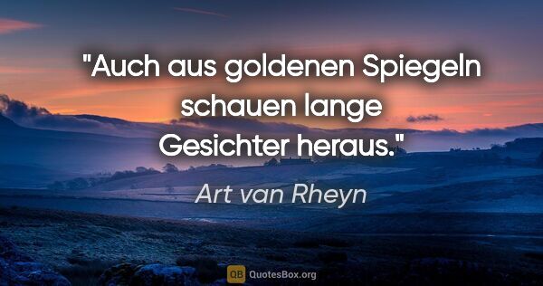 Art van Rheyn Zitat: "Auch aus goldenen Spiegeln schauen lange Gesichter heraus."