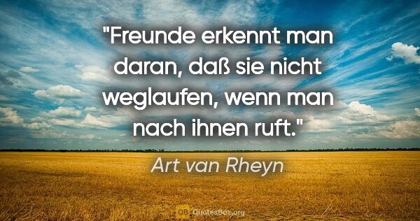 Art van Rheyn Zitat: "Freunde erkennt man daran, daß sie nicht weglaufen, wenn man..."