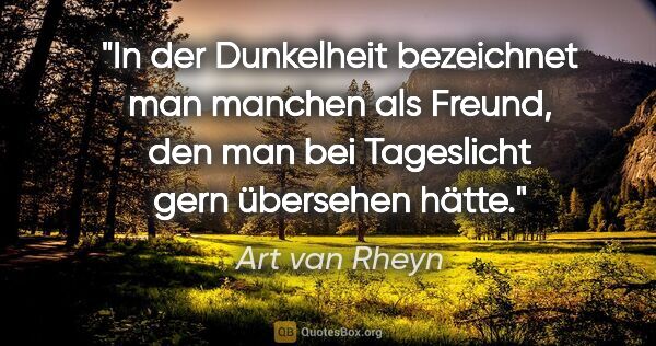 Art van Rheyn Zitat: "In der Dunkelheit bezeichnet man manchen als Freund, den man..."