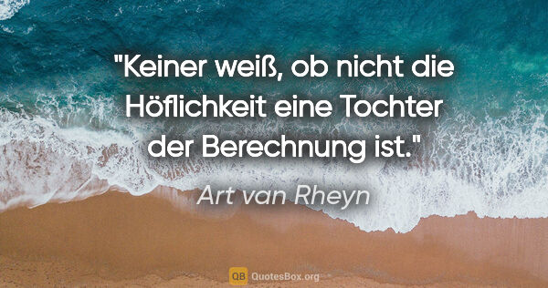 Art van Rheyn Zitat: "Keiner weiß, ob nicht die Höflichkeit eine Tochter der..."