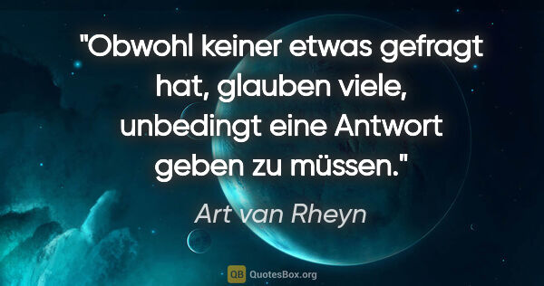 Art van Rheyn Zitat: "Obwohl keiner etwas gefragt hat, glauben viele, unbedingt eine..."