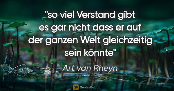 Art van Rheyn Zitat: "so viel Verstand
gibt es gar nicht
dass er auf der
ganzen..."