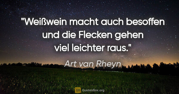 Art van Rheyn Zitat: "Weißwein
macht auch besoffen
und die Flecken
gehen viel..."