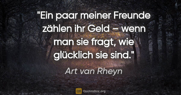Art van Rheyn Zitat: "Ein paar meiner Freunde zählen ihr Geld – wenn man sie fragt,..."